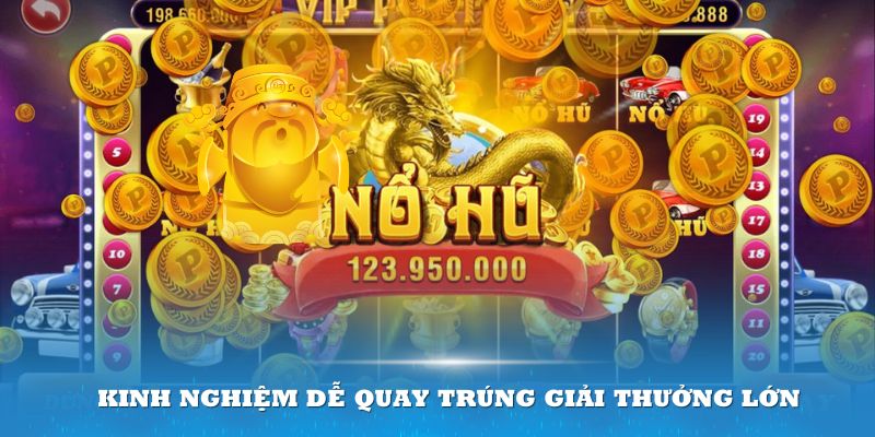 Kinh nghiệm dễ quay trúng giải thưởng lớn của Nổ Hũ Thần Tài