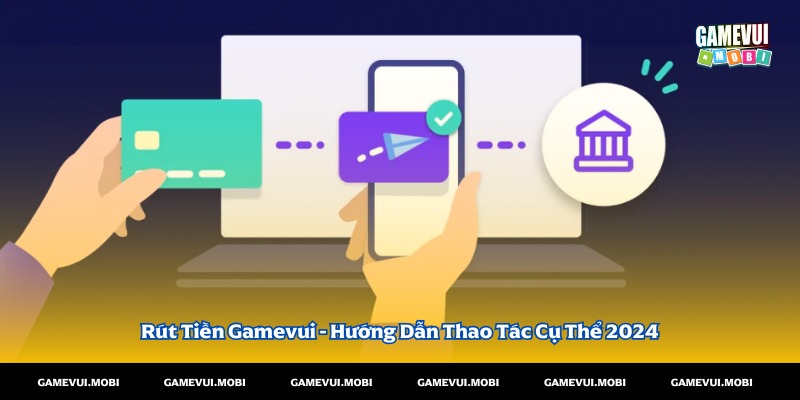 Hướng dẫn rút tiền gamevui chi tiết 2024